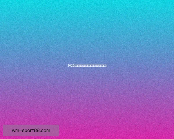 2026世界杯赛事全解析及比赛场地详细指南与观赛攻略