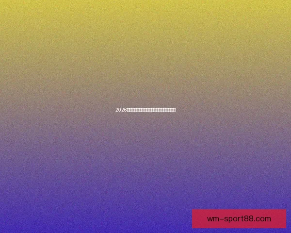 2026世界杯晋级球队全面解析与夺冠热门前瞻分析